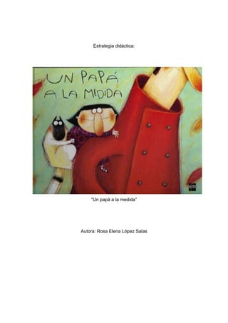 Estrategia didáctica: 
“Un papá a la medida” 
Autora: Rosa Elena López Salas 
 