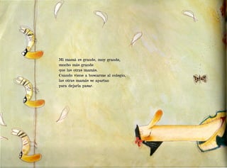 ,1


                                                      
                                                  /




                                         p
  Mí mamá es grande, muy grande,
  mucho más grande
  que las otras mamás.
, Cuando viene a buscarme al' colegio,
  las otras mamás se apartan
  para dejarla pasar.
 