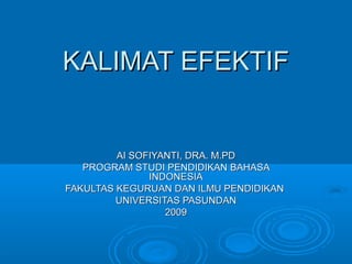 KALIMAT EFEKTIF


         AI SOFIYANTI, DRA. M.PD
   PROGRAM STUDI PENDIDIKAN BAHASA
               INDONESIA
FAKULTAS KEGURUAN DAN ILMU PENDIDIKAN
         UNIVERSITAS PASUNDAN
                  2009
 