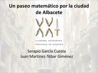 Un paseo matemático por la ciudad
de Albacete
Serapio García Cuesta
Juan Martínez-Tébar Giménez
 