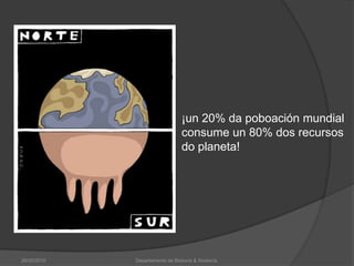 26/02/2010Departamento de Bioloxía & Xeoloxía.¡un 20% da poboación mundial consume un 80% dos recursos do planeta!