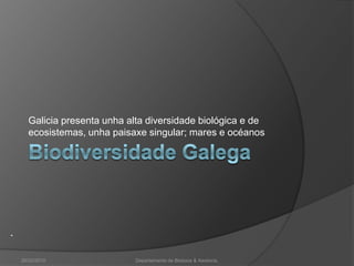 Biodiversidade GalegaGalicia presenta unha alta diversidade biológica e de ecosistemas, unha paisaxe singular; mares e océanos26/02/2010Departamento de Bioloxía & Xeoloxía.. 