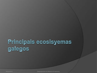 Principais ecosisyemas galegos26/02/2010Departamento de Bioloxía & Xeoloxía.