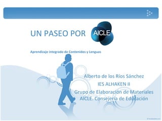 UN PASEO POR Aprendizaje integrado de Contenidos y Lenguas  Alberto de los Ríos Sánchez IES ALHAKEN II Grupo de Elaboración de Materiales AICLE. Consejería de Educación 
