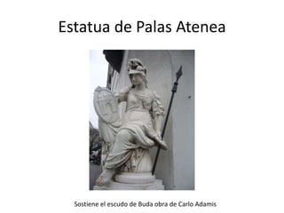 Estatua de Palas Atenea

Sostiene el escudo de Buda obra de Carlo Adamis

 