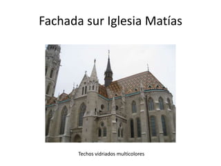 Fachada sur Iglesia Matías

Techos vidriados multicolores

 