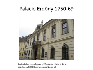 Palacio Erdödy 1750-69

Fachada barroca,alberga el Museo de Historia de la
música,en 1800 Beethoven residió en el.

 