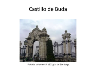 Castillo de Buda

Portada ornamental 1903,pza de San Jorge

 