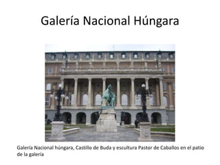 Galería Nacional Húngara

Galería Nacional húngara, Castillo de Buda y escultura Pastor de Caballos en el patio
de la galería

 