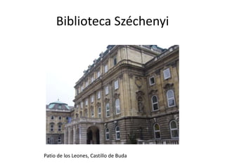 Biblioteca Széchenyi

Patio de los Leones, Castillo de Buda

 