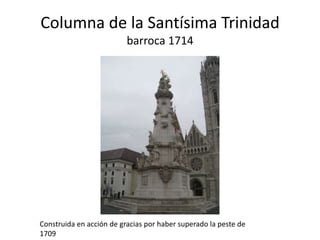 Columna de la Santísima Trinidad
barroca 1714

Construida en acción de gracias por haber superado la peste de
1709

 