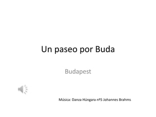 Un paseo por Buda
Budapest

Música: Danza Húngara nº5 Johannes Brahms

 