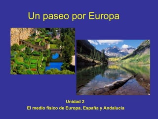Un paseo por Europa 
Unidad 2 
El medio físico de Europa, España y Andalucía 
 