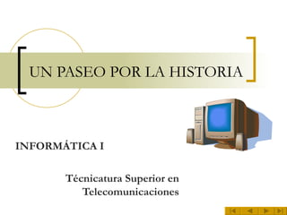 UN PASEO POR LA HISTORIA INFORMÁTICA I Técnicatura Superior en Telecomunicaciones 