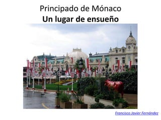 Principado de Mónaco
 Un lugar de ensueño




                  Francisco Javier Fernández
 