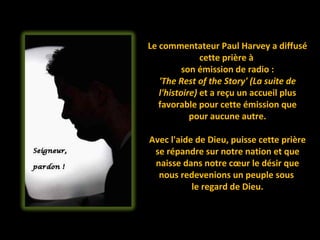 Le commentateur Paul Harvey a diffusé cette prière à  son émission de radio : 'The Rest of the Story' (La suite de l'histoire)  et a reçu un accueil plus favorable pour cette émission que pour aucune autre. Avec l'aide de Dieu, puisse cette prière se répandre sur notre nation et que naisse dans notre cœur le désir que nous redevenions un peuple sous  le regard de Dieu. 