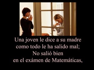 Una joven le dice a su madre  como todo le ha salido mal;  No salió bien  en el exámen de Matemáticas,  