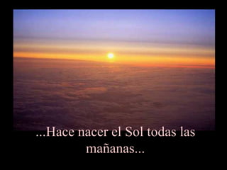 ...Hace nacer el Sol todas las mañanas... 