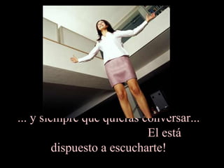 ... y siempre que quieras conversar...
                            El está
         dispuesto a escucharte!
 