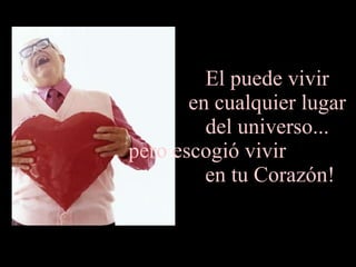 El puede vivir  en cualquier lugar  del universo...  pero escogió vivir  en tu Corazón! 