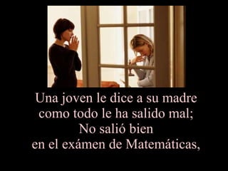 Una joven le dice a su madre  como todo le ha salido mal;  No salió bien  en el exámen de Matemáticas,  