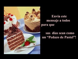 Envia este
mensaje a todos
para que
sus días sean como
un “Pedazo de Pastel”!
 