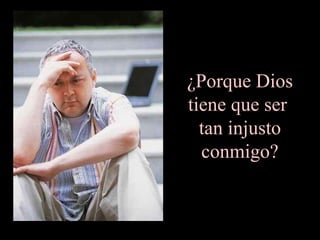 ¿Porque Dios
tiene que ser
tan injusto
conmigo?
 