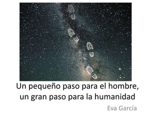 Un pequeño paso para el hombre,
un gran paso para la humanidad
Eva García
 