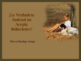¡La Verdadera Amistad no Acepta Imitaciones! Dios te Bendiga Amigo 