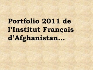 Portfolio 2011 de
l’Institut Français
d’Afghanistan…
 