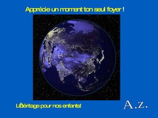 A.z. Apprécie un moment ton seul foyer  ! L’héritage pour nos enfants!   