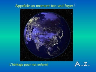 A.z. Apprécie un moment ton seul foyer  ! L’héritage pour nos enfants!   