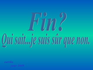 Fin? Qui sait...je suis sûr que non. zartha  janv 2009 