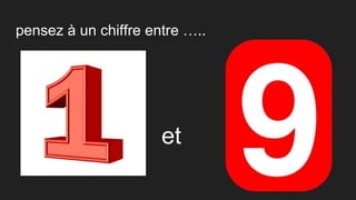 pensez à un chiffre entre …..
et