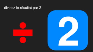 divisez le résultat par 2