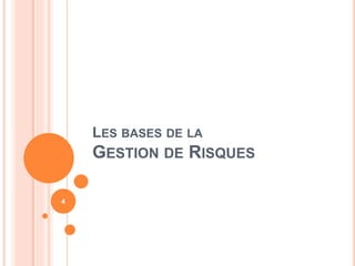 LES BASES DE LA
GESTION DE RISQUES
4
 