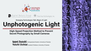 Unphotogenic Light
High-Speed Projection Method to Prevent
Secret Photography by Small Cameras
Ippei Suzuki Undergraduate ...