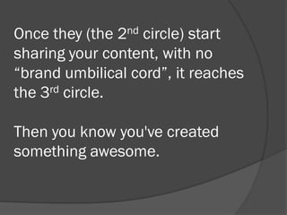    Once they (the 2nd circle) start sharing your
    content, with no “brand umbilical cord”, it
    reaches the 3rd circ...
