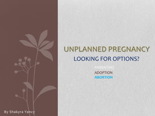 UNPLANNED PREGNANCY
LOOKING FOR OPTIONS?
PARENTING
ADOPTION
ABORTION

By Shakyra Yancy

 