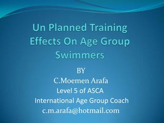 Un Planned TrainingEffects On Age Group Swimmers BY C.MoemenArafa Level 5 of ASCA  International Age Group Coach c.m.arafa@hotmail.com 