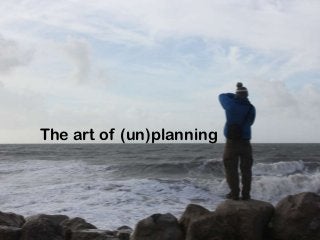 The art of (un)planning
 