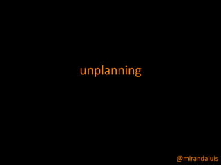 unplanning




             @mirandaluis
 