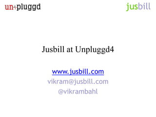 Jusbill at Unpluggd4

   www.jusbill.com
 vikram@jusbill.com
     @vikrambahl
 