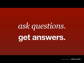 ask questions.
get answers.
 