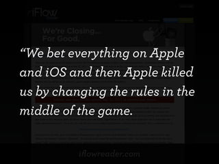 “We bet everything on Apple
and iOS and then Apple killed
us by changing the rules in the
middle of the game.


          iﬂowreader.com
 