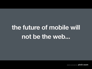 the future of mobile will
   not be the web...
 
