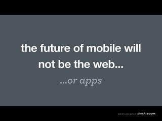 the future of mobile will
   not be the web...
        ...or apps
 