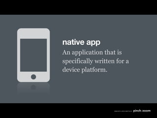 native app
An application that is
specifically written for a
device platform.
 