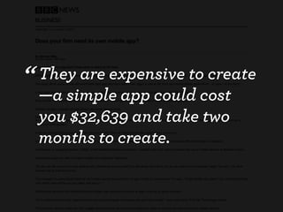 “ They are expensive to create
  —a simple app could cost
  you $32,639 and take two
  months to create.
 