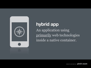 hybrid app
An application using
primarily web technologies
inside a native container.
 